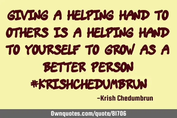 Giving a helping hand to others is a helping hand to yourself to grow as a better person #