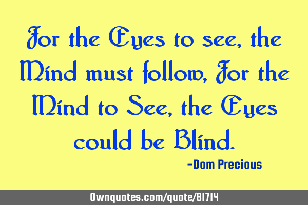 For the Eyes to see, the Mind must follow, For the Mind to See, the Eyes could be B