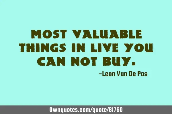 Most valuable things in live you can not
