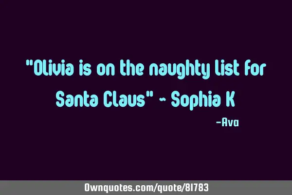 "Olivia is on the naughty list for Santa Claus" ~ Sophia K