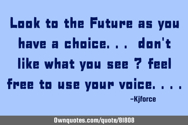 Look to the Future as you have a choice... don