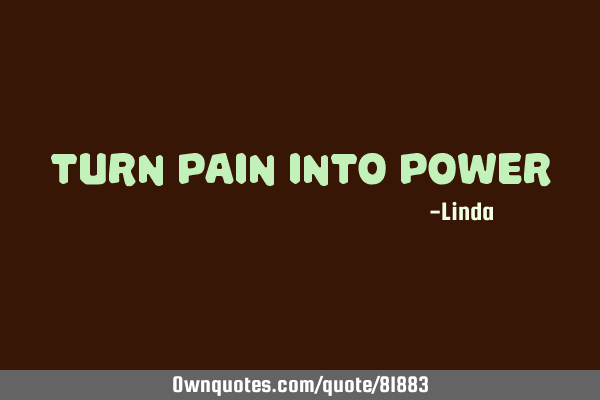 Turn pain into