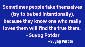Sometimes people fake themselves (try to be bad intentionally), because they know one who really
