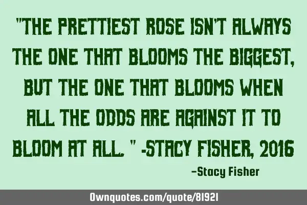 "The prettiest rose isn