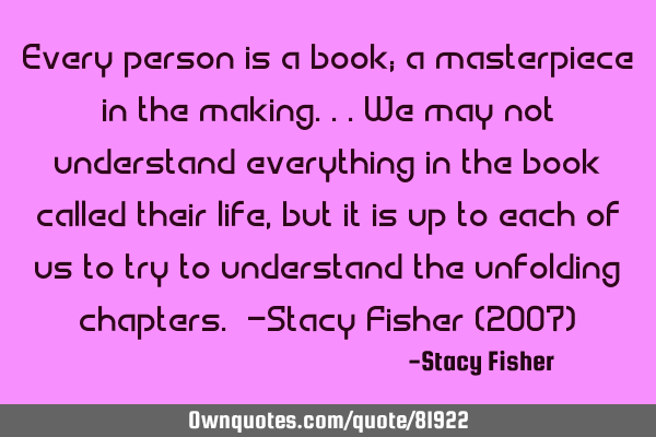 Every person is a book; a masterpiece in the making...We may not understand everything in the book