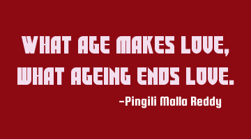 What age makes love, what ageing ends love.