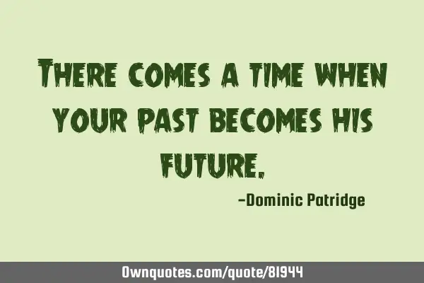 There comes a time when your past becomes his