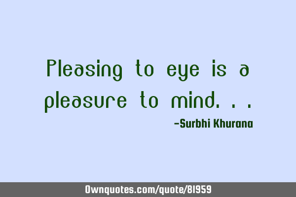 Pleasing to eye is a pleasure to