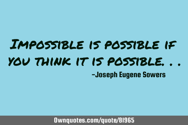 Impossible is possible if you think it is