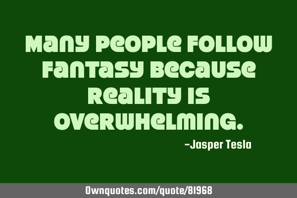 Many people follow fantasy because reality is