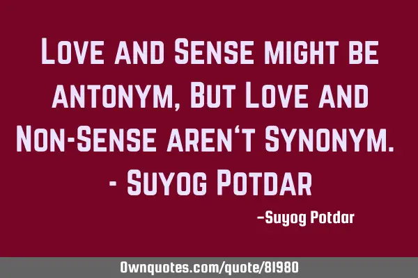 Love and Sense might be antonym, But Love and Non-Sense aren‘t Synonym. - Suyog P
