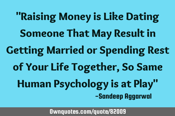 Raising money is like dating someone that may result in getting married or spending rest of your