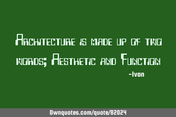 Architecture is made up of two words; Aesthetic and F