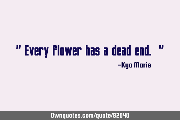 " Every flower has a dead end. "