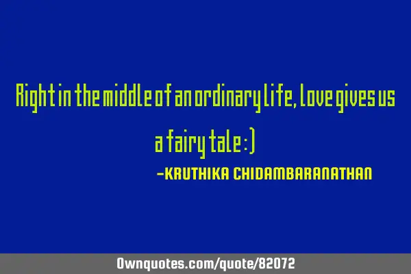 Right in the middle of an ordinary life, love gives us a fairy tale :)