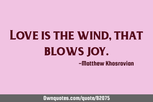Love is the wind, that blows