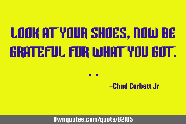 Look at your shoes, now be grateful for what you