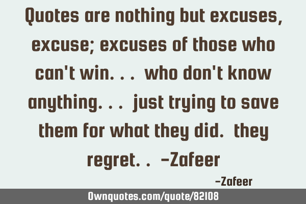 Quotes are nothing but excuses, excuse; excuses of those who can