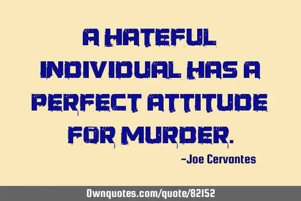 A hateful individual has a perfect attitude for