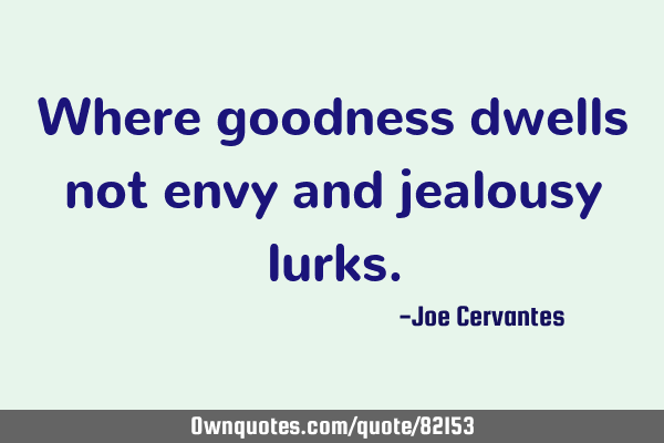 Where goodness dwells not envy and jealousy