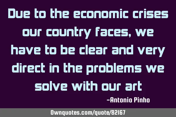 Due to the economic crises our country faces, we have to be clear and very direct in the problems
