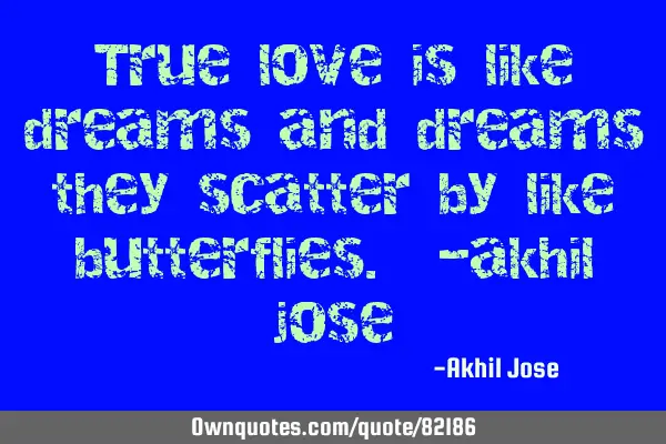 True love is like dreams and dreams they scatter by like butterflies. -akhil