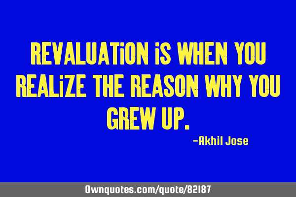 Revaluation is when you realize the reason why you grew