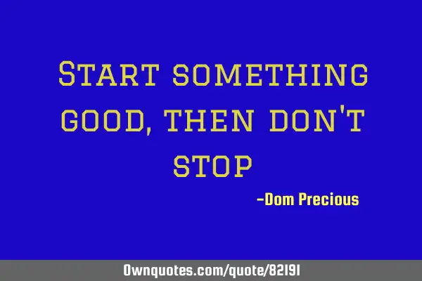 Start something good, then don