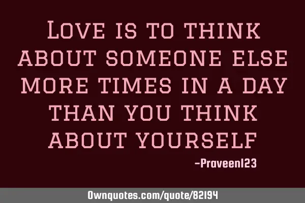 Love is to think about someone else more times in a day than you think about