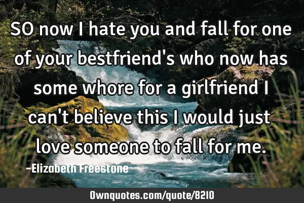 SO now i hate you and fall for one of your bestfriend