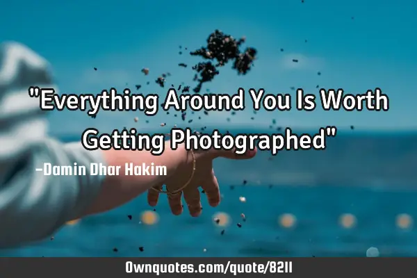 "Everything Around You Is Worth Getting Photographed"