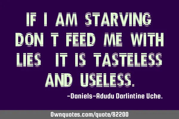 If I am starving, don’t feed me with lies, it is tasteless and