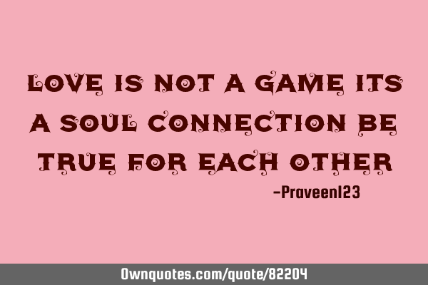 Love is not a game its a soul connection be true for each