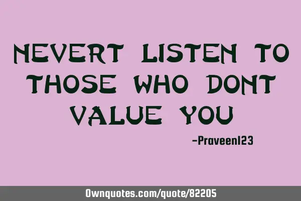 Nevert listen to those who dont value
