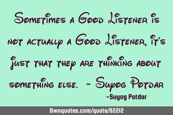 Sometimes a Good Listener is not actually a Good Listener, it
