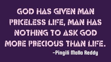 God has given man priceless life, man has nothing to ask god more precious than life.