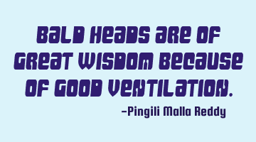 Bald heads are of great wisdom because of good ventilation.