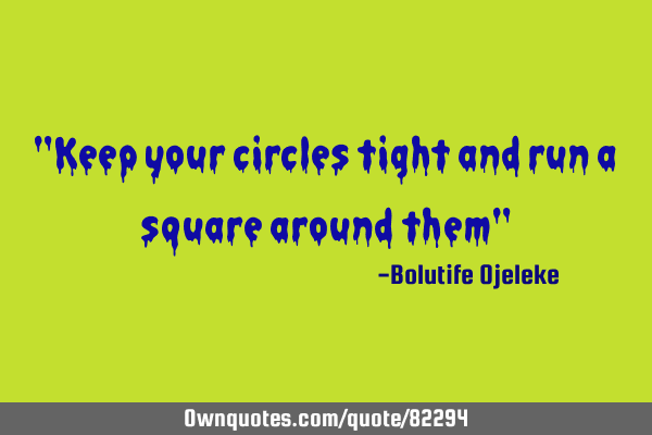 "Keep your circles tight and run a square around them"