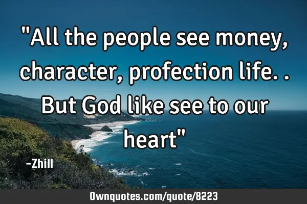 "All the people see money, character, profection life.. But God like see to our heart"