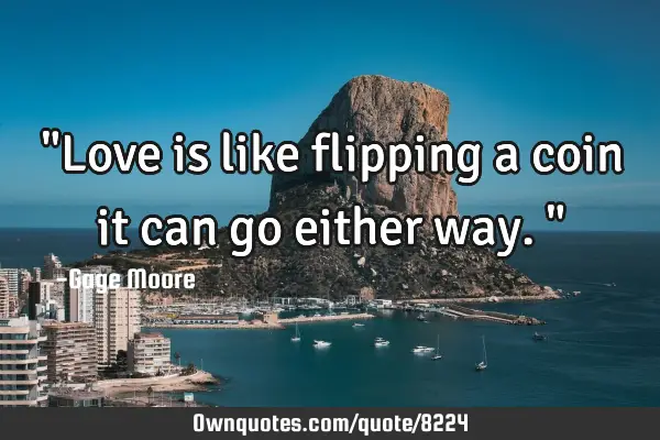 "Love is like flipping a coin it can go either way."