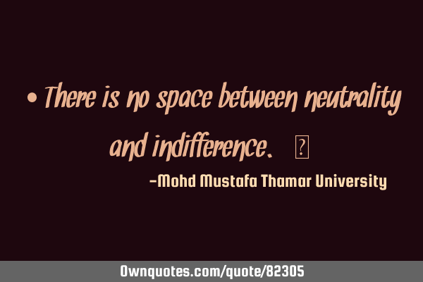 • There is no space between neutrality and indifference.‎