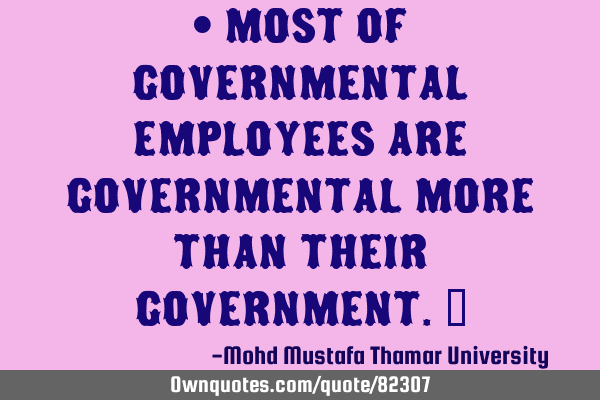 • Most of governmental employees are governmental more than their government.‎