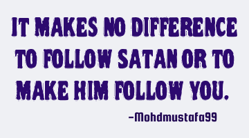 It makes no difference to follow Satan or to make him follow you. ‎
