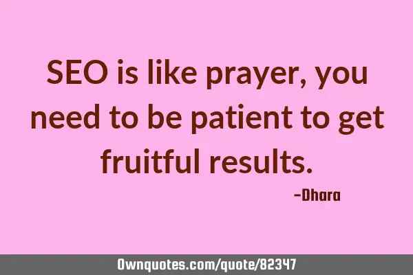 SEO is like prayer, you need to be patient to get fruitful