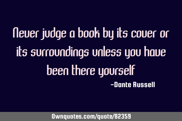 Never judge a book by its cover or its surroundings unless you have been there