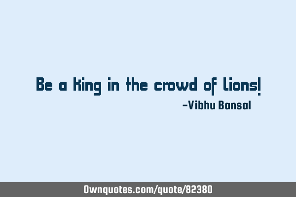 Be a king in the crowd of lions!