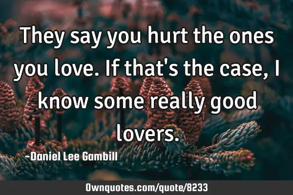 They say you hurt the ones you love. If that