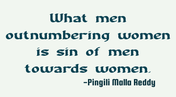 What men outnumbering women is sin of men towards women.