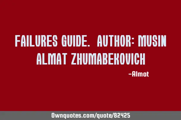 Failures guide. Author: Musin Almat Z