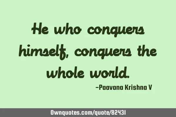 He who conquers himself,conquers the whole